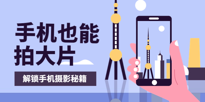 （3625期）手机拍摄课：如何用手机拍出专业级短视频，一图胜千言，视频胜千图-副业宝典