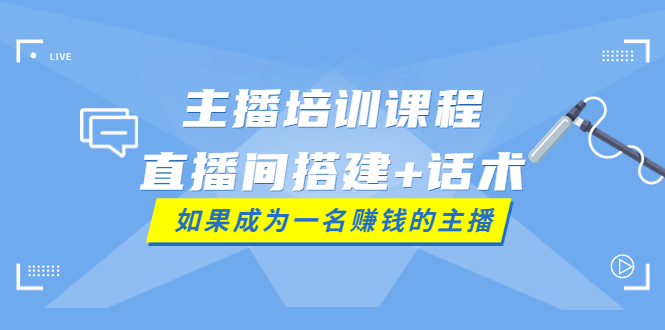 （3621期）主播培训课程：直播间搭建+话术，如何快速成为一名赚钱的主播-副业宝典