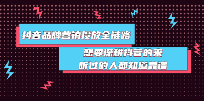 （3650期）抖音品牌营销投放全链路：想要深耕抖音的来，听过的人都知道靠谱-副业宝典
