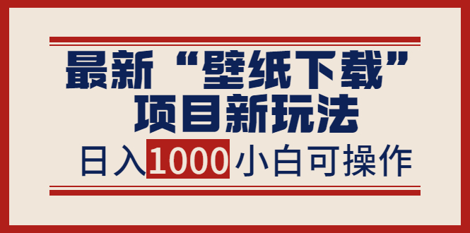 （3664期）最新“壁纸下载”项目新玩法，小白零基础照抄也能日入1000+-副业宝典