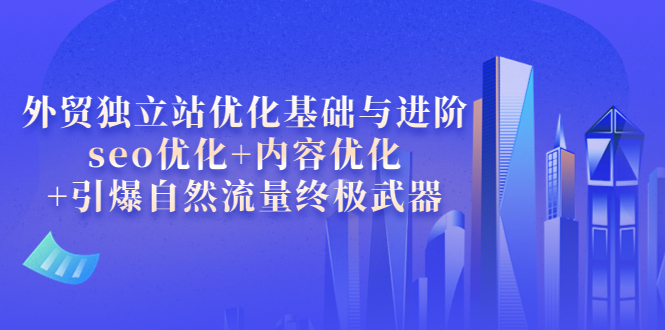 （3682期）外贸独立站优化基础与进阶，seo优化+内容优化+引爆自然流量终极武器-副业宝典