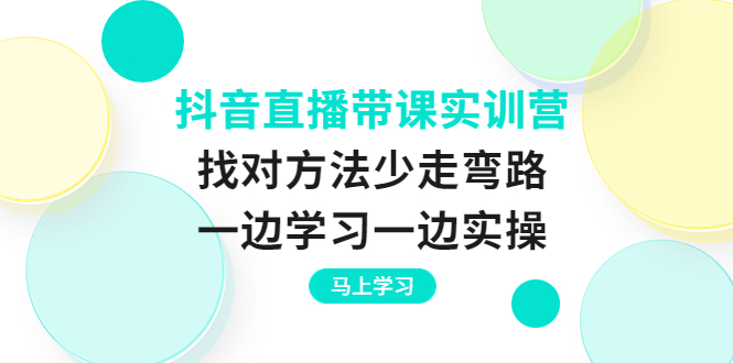 （3679期）抖音直播带课实训营：找对方法少走弯路，一边学习一边实操-副业宝典