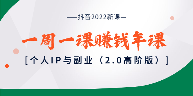 （3690期）抖音2022新课：一周一课赚钱年课：个人IP与副业（2.0高阶版）-副业宝典