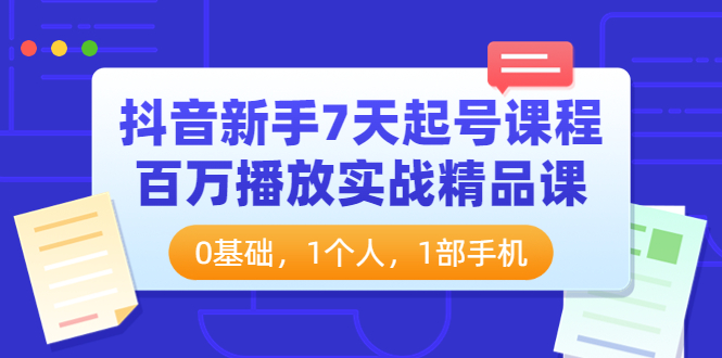 （3714期）抖音新手7天起号课程：百万播放实战精品课，0基础，1个人，1部手机-副业宝典