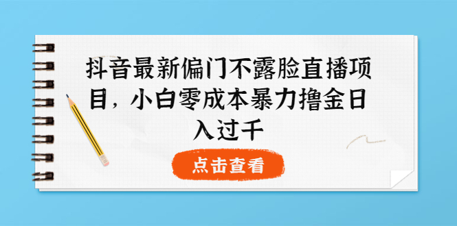 （3684期）抖音最新偏门不露脸直播项目，小白零成本暴力撸金日入1000+-副业宝典