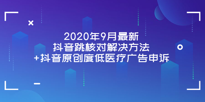（3705期）2020年9月最新抖音跳核对解决方法+抖音原创度低医疗广告申诉-副业宝典