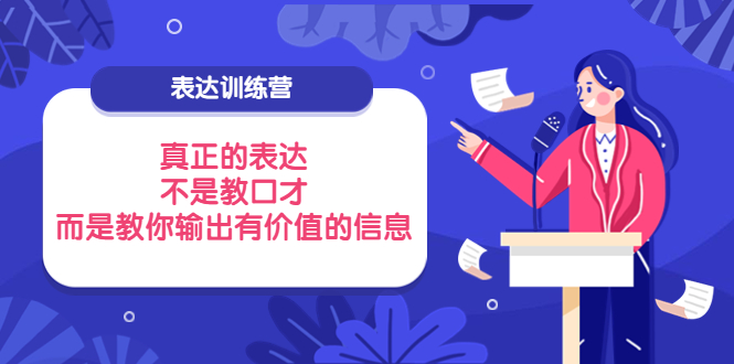 （3739期）表达训练营：真正的表达，不是教口才，而是教你输出有价值的信息！-副业宝典