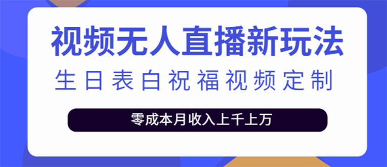（3727期）短视频无人直播新玩法，生日表白祝福视频定制，一单利润10-20元【附模板】-副业宝典