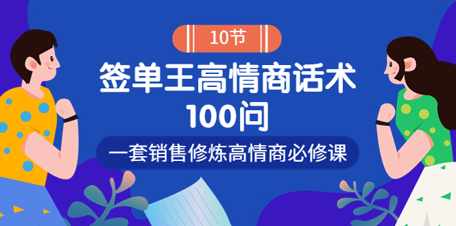 （3738期）销冠神课-签单王高情商话术100问：一套销售修炼高情商必修课！-副业宝典