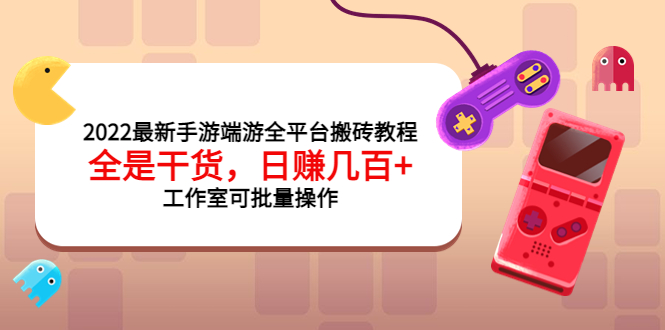 （3730期）2022最新手游端游全平台搬砖教程，全是干货，日赚几百+工作室可批量操作-副业宝典