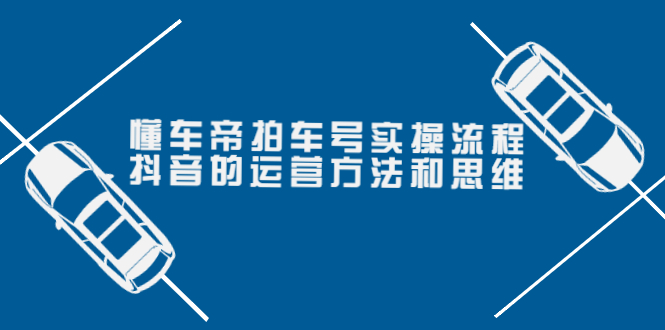 （3718期）懂车帝拍车号实操流程：抖音的运营方法和思维（价值699元）-副业宝典