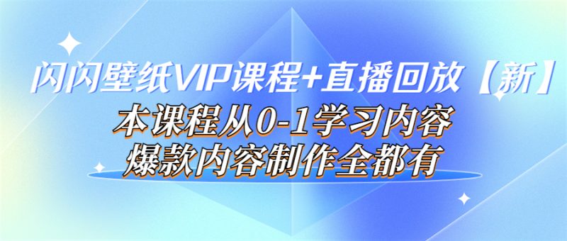 （3719期）闪闪壁纸VIP课程+直播回放【新】本课程从0-1学习内容，爆款内容制作全都有-副业宝典