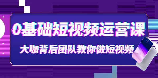 （3757期）0基础短视频运营课：大咖背后团队教你做短视频（28节课时）-副业宝典