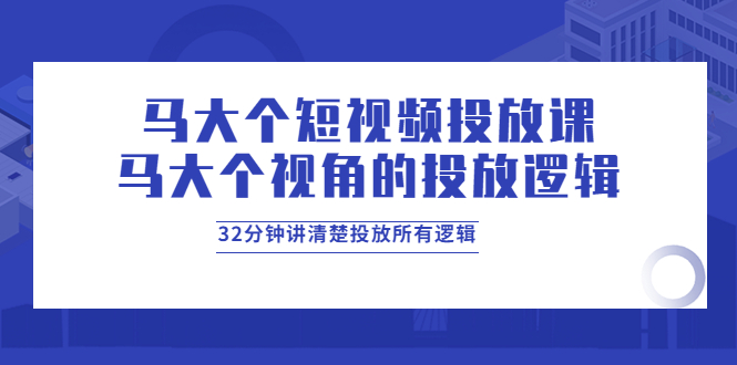 （3758期）马大个短视频投放课，马大个视角的投放逻辑，32分钟讲清楚投放所有逻辑-副业宝典