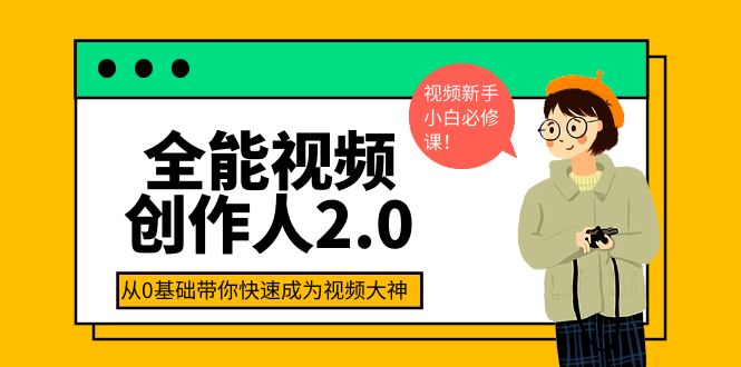 （3760期）全能视频创作人2.0：短视频拍摄、剪辑、运营导演思维、IP打造，一站式教学-副业宝典