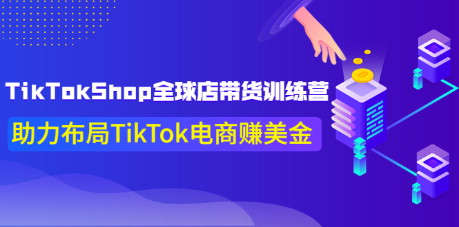 （3755期）TikTokShop全球店带货训练营【更新9月份】助力布局TikTok电商赚美金！-副业宝典