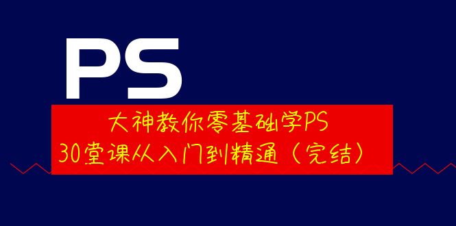 （3772期）大神教你零基础学PS，30堂课从入门到精通（完结）-副业宝典