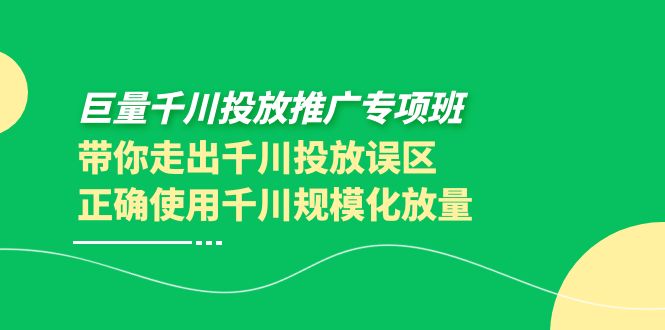 （3775期）巨量千川投放推广专项班，带你走出千川投放误区正确使用千川规模化放量-副业宝典