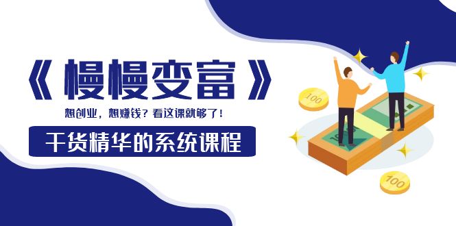 （3757期）《慢慢变富》干货精华的系统课程：想创业，想赚钱？看这课就够了！-副业宝典