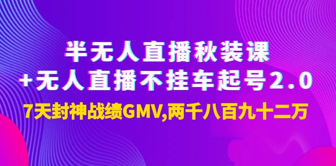 （3768期）半无人直播秋装课+无人直播不挂车起号2.0：7天封神战绩GMV两千八百九十二万-副业宝典