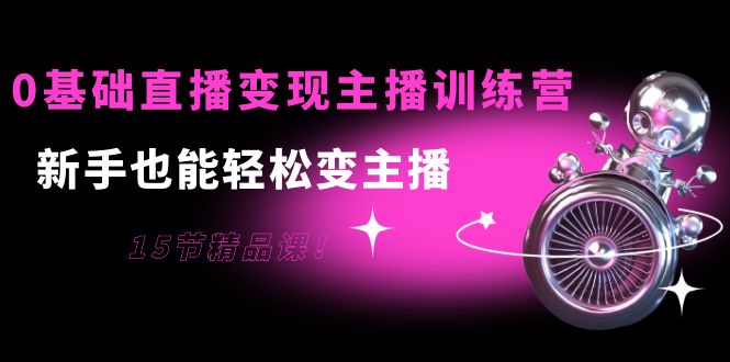 （3770期）0基础直播变现主播训练营：新手也能轻松变主播，15节精品课！-副业宝典