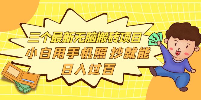 （3800期）三个最新无脑搬砖项目，小白用手机照抄就能日入过百-副业宝典