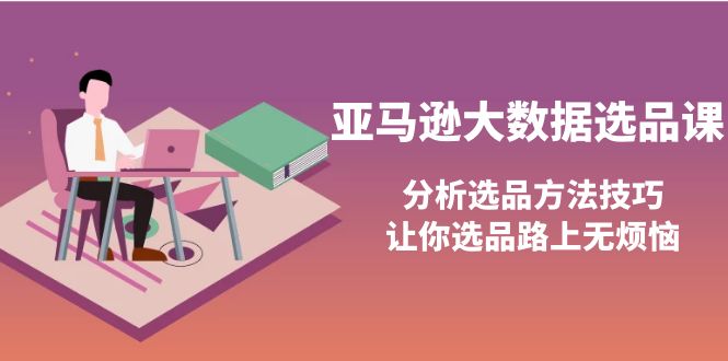 （3803期）亚马逊大数据选品课：分析选品方法技巧，让你选品路上无烦恼-副业宝典