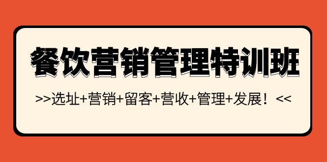 （3827期）餐饮营销管理特训班：选址+营销+留客+营收+管理+发展！-副业宝典