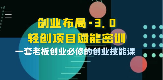 （3814期）创业布局·3.0轻创项目赋能密训，一套老板创业必修的创业技能课-副业宝典