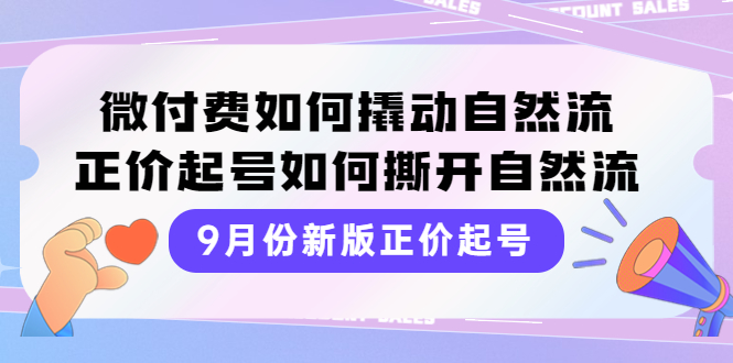 （3830期）9月份新版正价起号，微付费如何撬动自然流，正价起号如何撕开自然流-副业宝典
