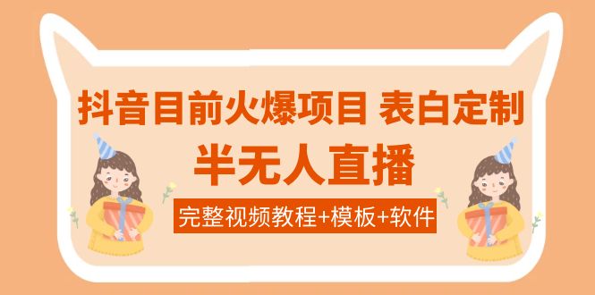 （3842期）抖音目前火爆项目-表白定制：半无人直播，完整视频教程+模板+软件！-副业宝典