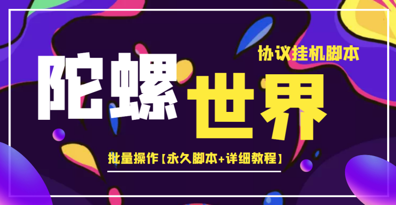 （3837期）外面卖488的陀螺世界协议，批量操作【永久脚本+详细教程】-副业宝典