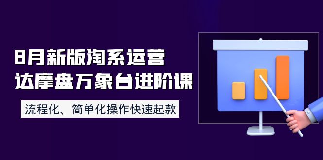 （3855期）8月新版淘系运营达摩盘万象台进阶课：流程化、简单化操作快速起款-副业宝典