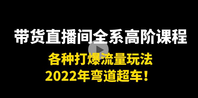 （3850期）带货直播间全系高阶课程：各种打爆流量玩法，2022年弯道超车！-副业宝典