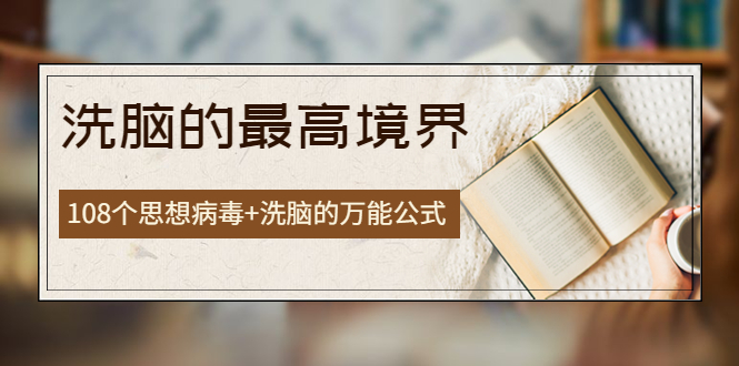 （3846期）《洗脑的最高境界》人手一本的商业圣经，108个思想病毒+洗脑的万能公式-副业宝典