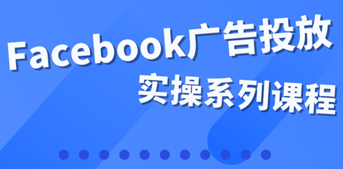 （3854期）百万级广告操盘手带你玩Facebook全系列投放：运营和广告优化技能实操！-副业宝典