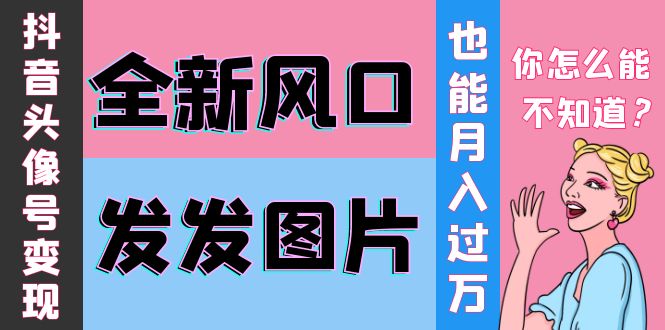 （3868期）抖音头像号变现0基础教程：全新风口，发发图片也能变现月入10000+-副业宝典