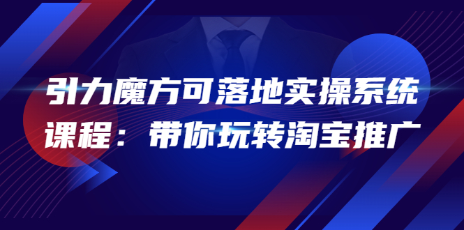 （3857期）2022引力魔方可落地实操系统课程：带你玩转淘宝推广（12节课）-副业宝典