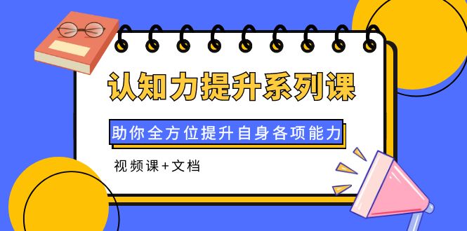 （3870期）认知力提升系列课：助你全方位提升自身各项能力（视频课+文档）-副业宝典