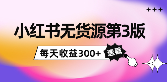（3881期）绅白不白小红书无货源第3版，0投入起店，无脑图文精细化玩法，每天收益300+-副业宝典
