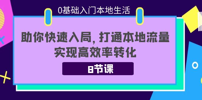 （3899期）0基础入门本地生活：助你快速入局，8节课带你打通本地流量，实现高效率转化-副业宝典