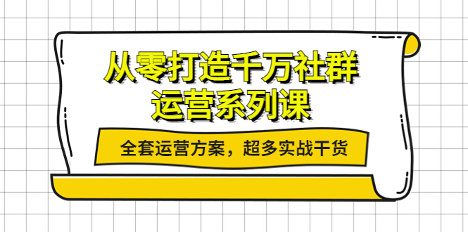 （3917期）从零打造千万社群-运营系列课：全套运营方案，超多实战干货-副业宝典