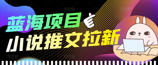 （3919期）外面收费6880的小说推文拉新项目，个人工作室可批量做【详细教程】-副业宝典