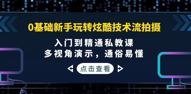 （3895期）0基础新手玩转炫酷技术流拍摄：入门到精通私教课，多视角演示，通俗易懂-副业宝典