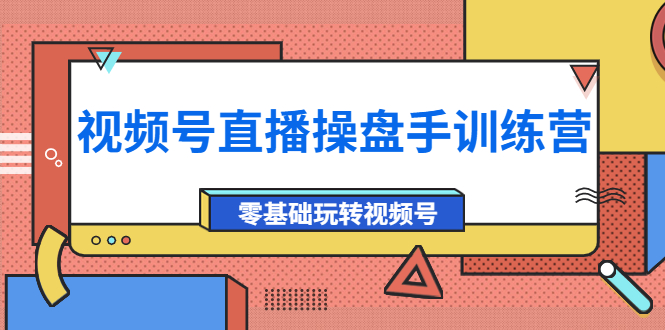 （3918期）外面收费700的视频号直播操盘手训练营：零基础玩转视频号（10节课）-副业宝典