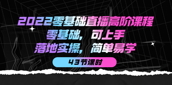 （3924期）2022零基础直播高阶课程：零基础，可上手，落地实操，简单易学（43节课）-副业宝典