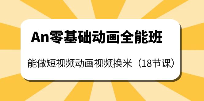 （3935期）An零基础动画全能班：能做短视频动画视频换米（18节课）-副业宝典