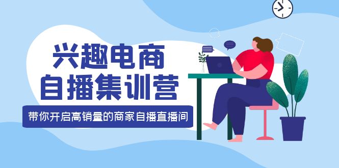 （3928期）兴趣电商自播集训营：三大核心能力  12种玩法  提高销量，核心落地实操！-副业宝典