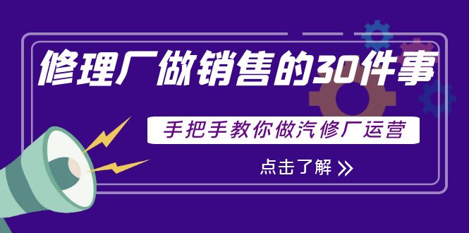 （3933期）修理厂做销售的30件事，手把手教你做汽修厂运营-副业宝典