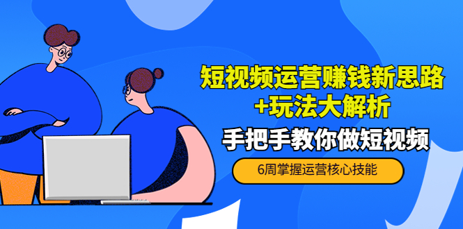 （3947期）短视频运营赚钱新思路+玩法大解析：手把手教你做短视频【PETER最新更新中】-副业宝典